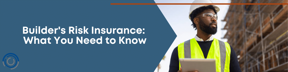 Builder's Risk Insurance: What You Need to Know